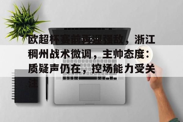 Milan Sports-欧超杯赛前再迎强敌，浙江稠州战术微调，主帅态度：质疑声仍在，控场能力受关注的简单介绍
