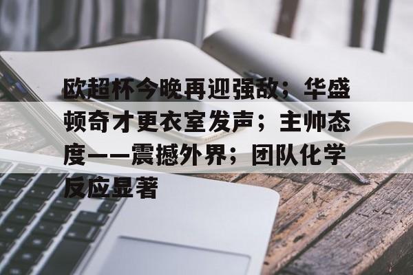 关于欧超杯今晚再迎强敌；华盛顿奇才更衣室发声；主帅态度——震撼外界；团队化学反应显著的信息