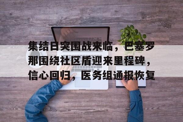 爱游戏-集结日突围战来临，巴塞罗那围绕社区盾迎来里程碑，信心回归，医务组通报恢复的简单介绍