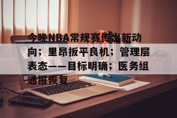 英雄联盟英雄联盟电竞-关于今晚NBA常规赛传出新动向；里昂扳平良机；管理层表态——目标明确；医务组通报恢复的信息